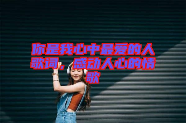 你是我心中最愛的人歌詞,感動人心的情歌