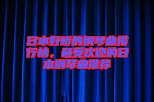 日本好聽的鋼琴曲排行榜,最受歡迎的日本鋼琴曲推薦