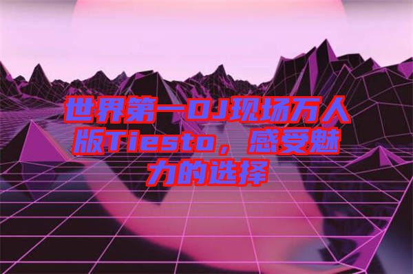 世界第一DJ現(xiàn)場(chǎng)萬(wàn)人版Tiesto,感受魅力的選擇