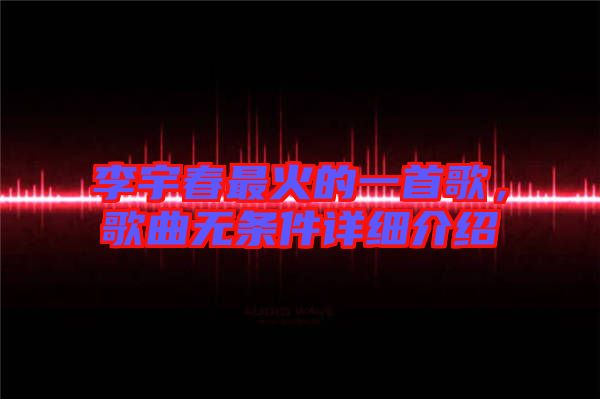 李宇春最火的一首歌,歌曲無條件詳細介紹