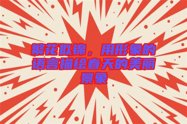 繁花似錦,用形象的語(yǔ)言描繪春天的美麗景象