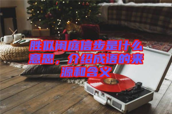 勝似閑庭信步是什么意思,介紹成語的來源和含義