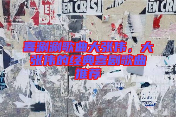 喜涮涮歌曲大張偉,大張偉的經典喜劇歌曲推薦