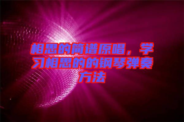 相思的簡譜原唱,學習相思的的鋼琴彈奏方法