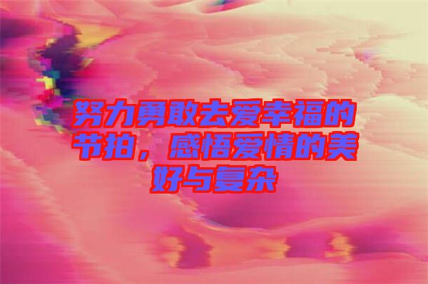 努力勇敢去愛幸福的節拍，感悟愛情的美好與復雜