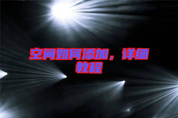 空間如何添加,詳細(xì)教程