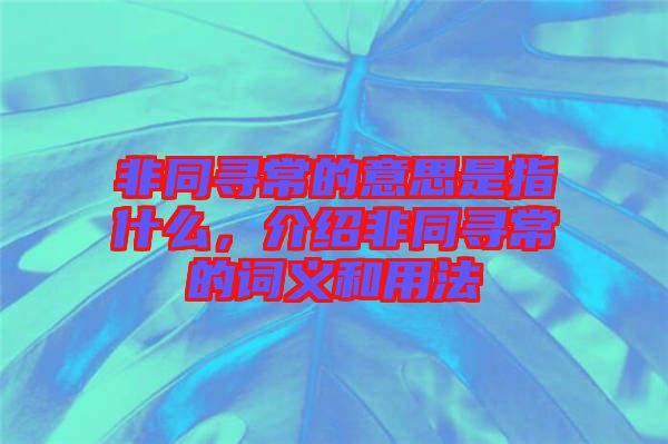 非同尋常的意思是指什么,介紹非同尋常的詞義和用法