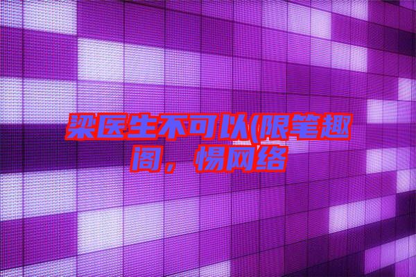 梁醫生不可以(限筆趣閣,惕網絡