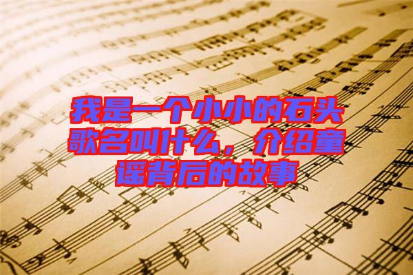 我是一個小小的石頭歌名叫什么,介紹童謠背后的故事