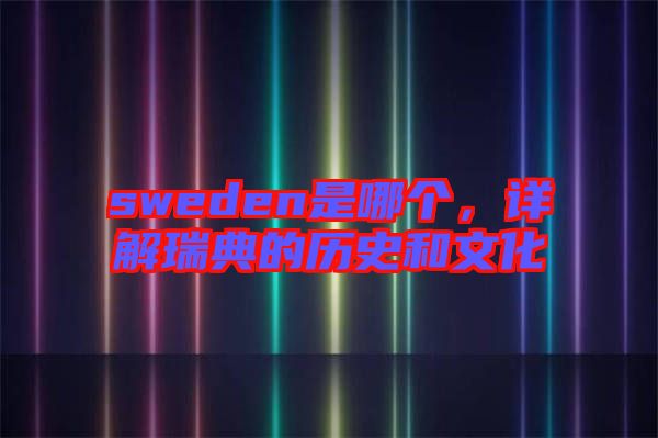 sweden是哪個(gè),詳解瑞典的歷史和文化