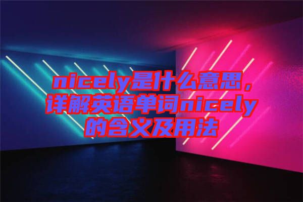 nicely是什么意思,詳解英語(yǔ)單詞nicely的含義及用法