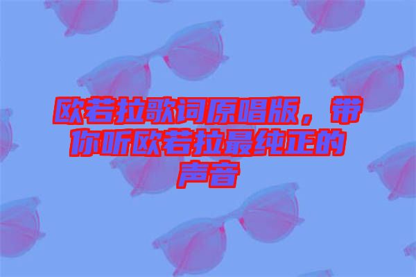 歐若拉歌詞原唱版,帶你聽(tīng)歐若拉最純正的聲音