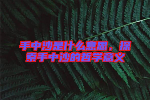 手中沙是什么意思,探索手中沙的哲學(xué)意義