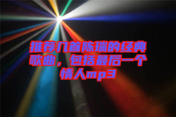 推薦幾首陳瑞的經(jīng)典歌曲，包括最后一個(gè)情人mp3