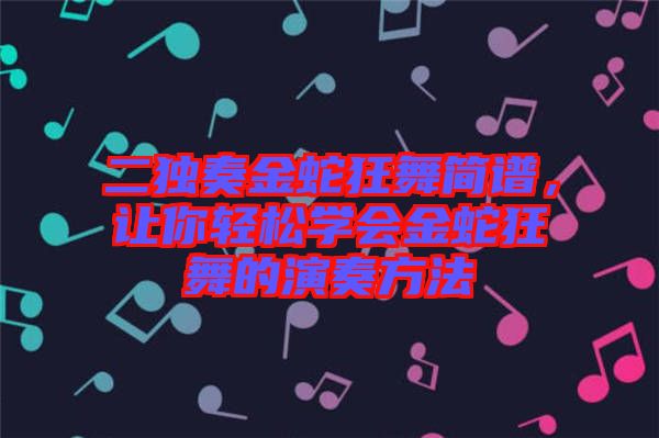 二獨奏金蛇狂舞簡譜,讓你輕松學會金蛇狂舞的演奏方法
