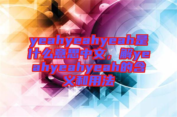 yeahyeahyeah是什么意思中文,解yeahyeahyeah的含義和用法