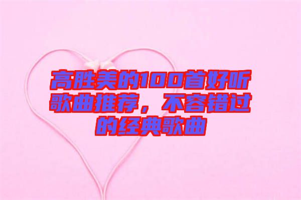 高勝美的100首好聽歌曲推薦，不容錯過的經典歌曲