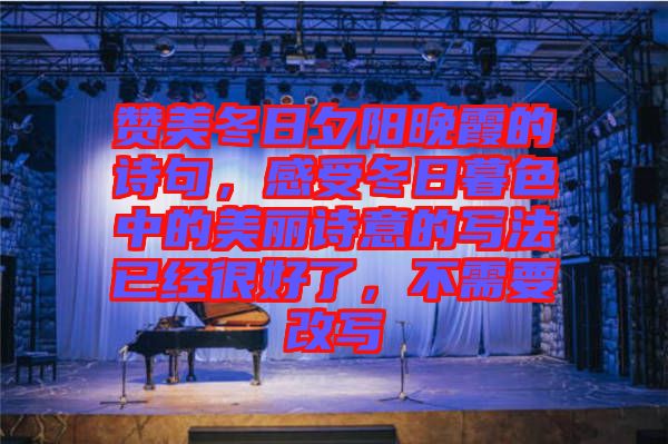 贊美冬日夕陽晚霞的詩句,感受冬日暮色中的美麗詩意的寫法已經很好了,不需要改寫
