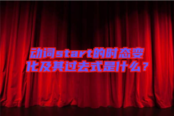 動詞start的時態(tài)變化及其過去式是什么?