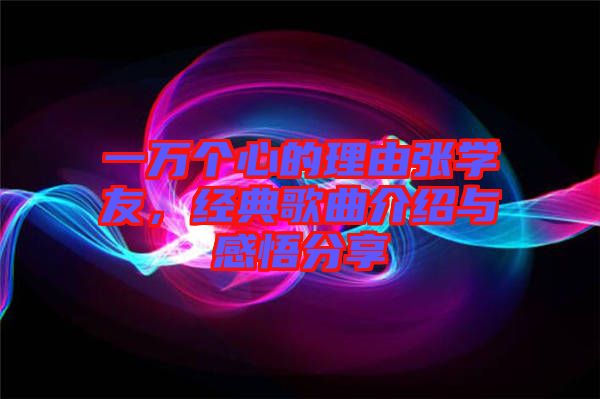 一萬個心的理由張學友,經典歌曲介紹與感悟分享