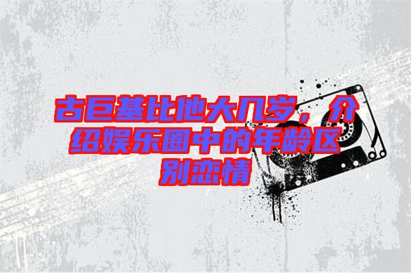 古巨基比他大幾歲,介紹娛樂圈中的年齡區別戀情