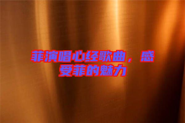菲演唱心經(jīng)歌曲,感受菲的魅力
