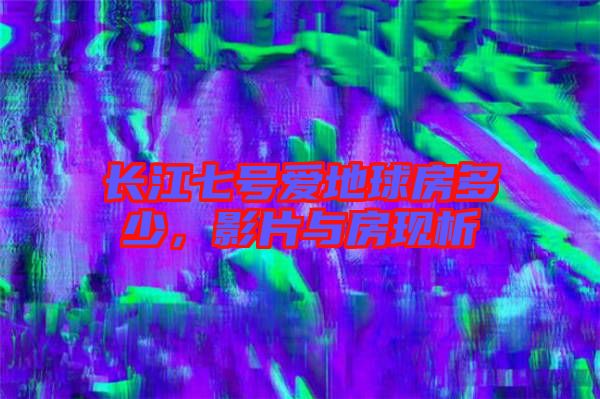 長江七號愛地球房多少,影片與房現析