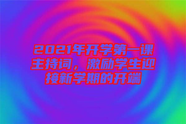2021年開學第一課主持詞，激勵學生迎接新學期的開端