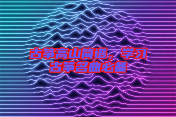 古箏高山簡譜，學習古箏名曲必備