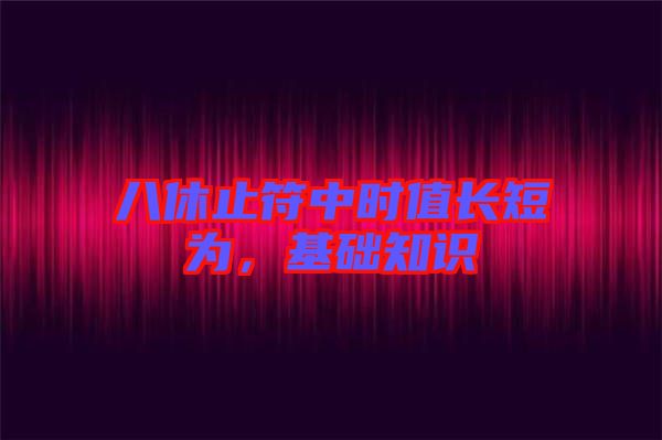 八休止符中時值長短為,基礎知識