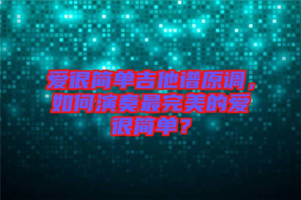 愛很簡單吉他譜原調,如何演奏最完美的愛很簡單?