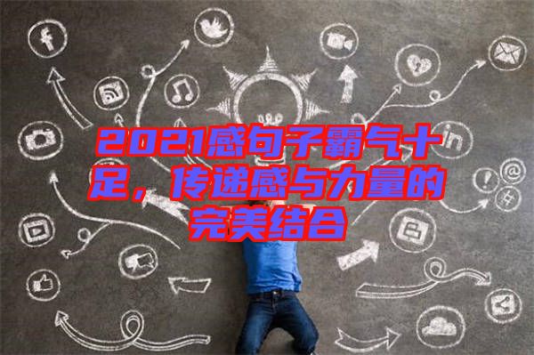 2021感句子霸氣十足,傳遞感與力量的完美結合