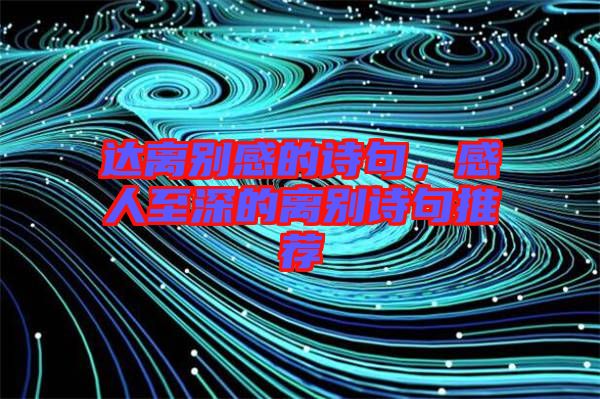 達離別感的詩句,感人至深的離別詩句推薦