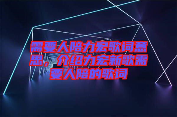 需要人陪力宏歌詞意思,介紹力宏新歌需要人陪的歌詞