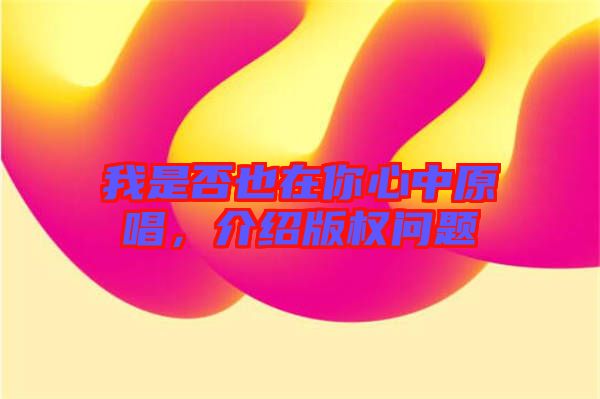 我是否也在你心中原唱,介紹版權問題