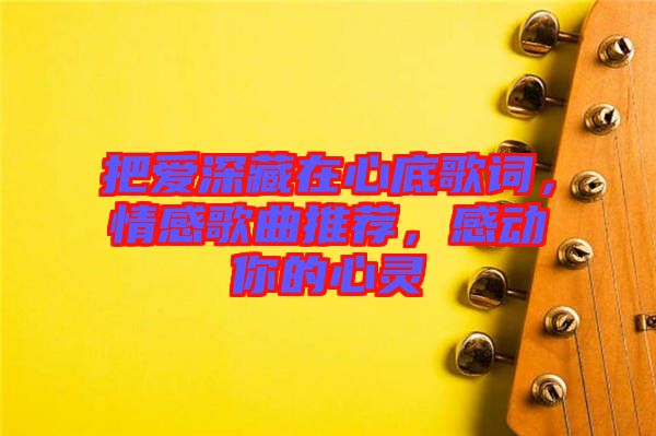 把愛深藏在心底歌詞,情感歌曲推薦,感動你的心靈