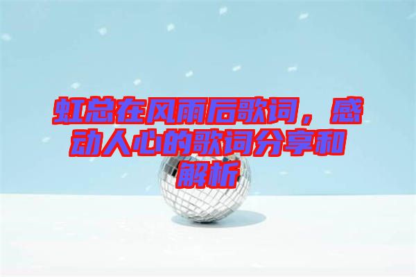 虹總在風(fēng)雨后歌詞,感動(dòng)人心的歌詞分享和解析