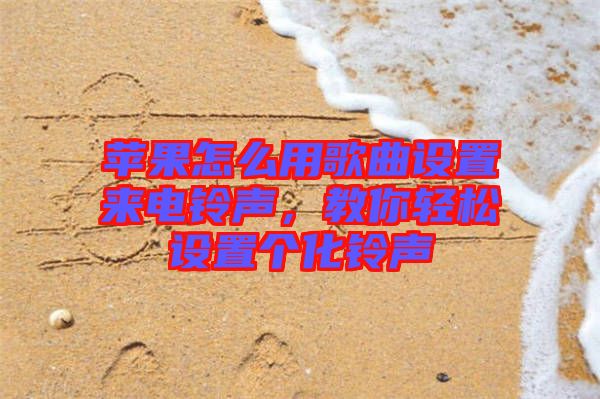 蘋果怎么用歌曲設(shè)置來電鈴聲,教你輕松設(shè)置個(gè)化鈴聲