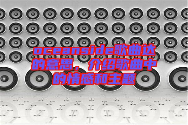 oceanside歌曲達的意思,介紹歌曲中的情感和主題