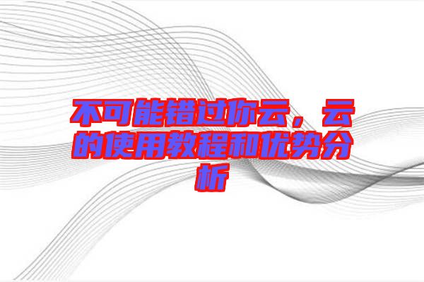 不可能錯(cuò)過(guò)你云,云的使用教程和優(yōu)勢(shì)分析