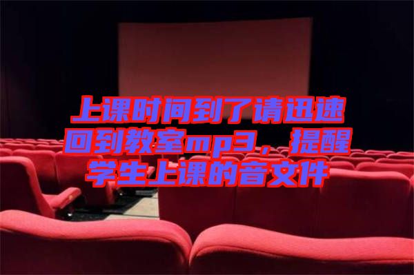 上課時間到了請迅速回到教室mp3,提醒學(xué)生上課的音文件