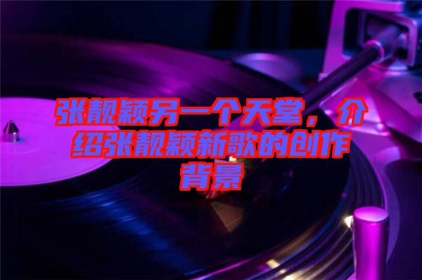 張靚穎另一個天堂,介紹張靚穎新歌的創(chuàng)作背景
