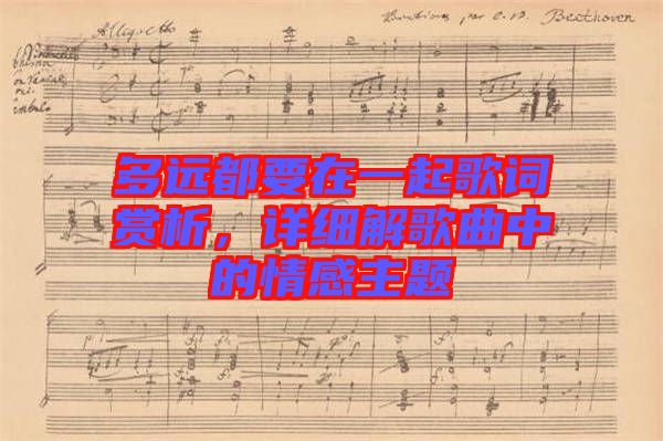 多遠(yuǎn)都要在一起歌詞賞析,詳細(xì)解歌曲中的情感主題