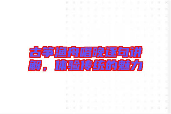 古箏漁舟唱晚逐句講解,體驗傳統的魅力