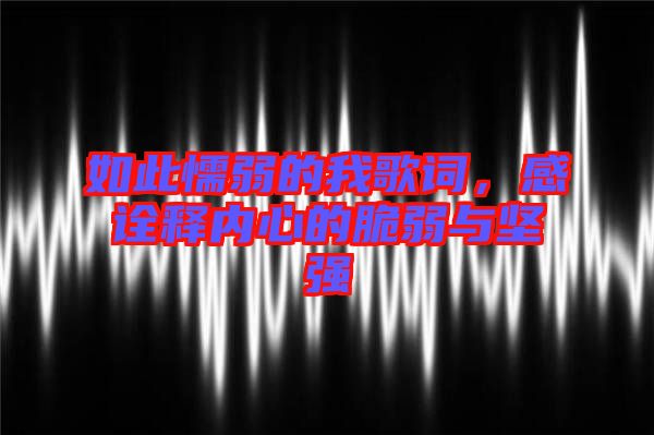 如此懦弱的我歌詞,感詮釋內(nèi)心的脆弱與堅(jiān)強(qiáng)