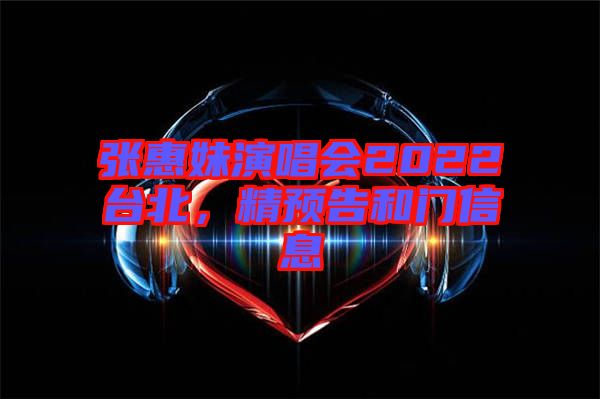 張惠妹演唱會(huì)2022臺(tái)北,精預(yù)告和門(mén)信息