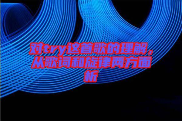 對try這首歌的理解,從歌詞和旋律兩方面析