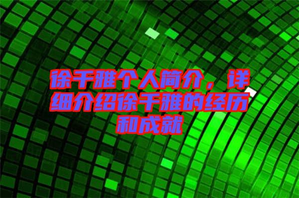 徐千雅個(gè)人簡(jiǎn)介,詳細(xì)介紹徐千雅的經(jīng)歷和成就