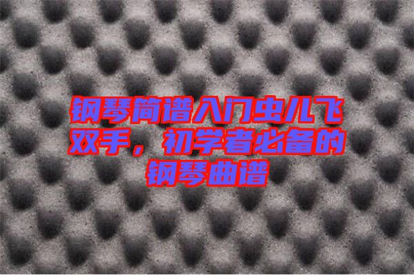 鋼琴簡譜入門蟲兒飛雙手,初學(xué)者必備的鋼琴曲譜