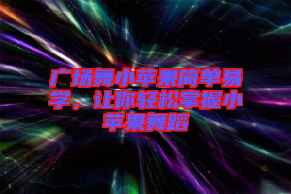 廣場舞小蘋果簡單易學(xué)，讓你輕松掌握小蘋果舞蹈
